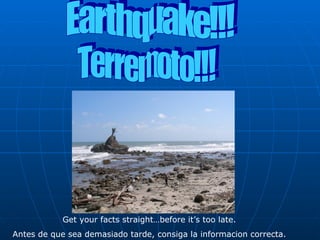 Earthquake!!! Get your facts straight…before it’s too late. Antes de que sea demasiado tarde, consiga la informacion correcta. Terremoto!!! 