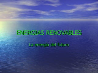 ENERGIAS RENOVABLES La energía del futuro 