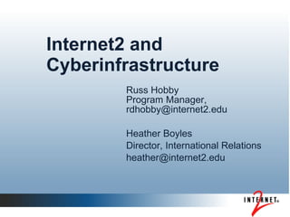 Internet2 and
Cyberinfrastructure
        Russ Hobby
        Program Manager,
        rdhobby@internet2.edu

        Heather Boyles
        Director, International Relations
        heather@internet2.edu
 