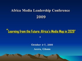 Africa Media Leadership Conference  2009 “ Learning from the Future: Africa’s Media Map in 2029 ” ,[object Object]