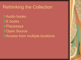 Rethinking the Collection Audio books E books Playaways Open Source Access from multiple locations 