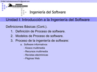 Unidad I: Introducción a la Ingeniería del Software Definiciones Básicas (Cont.). Definición de Proceso de software. Modelos de Proceso de software. Proceso de la ingeniería de software: Software informativos -  Kiosco multimedia - Recursos multimedia - Revistas electrónicas - Páginas Web 
