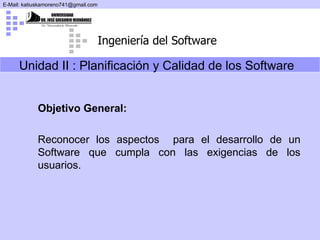 Unidad II :  Planificación y Calidad de los Software Objetivo General: Reconocer los aspectos  para el desarrollo de un Software que cumpla con las exigencias de los usuarios.   
