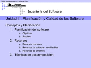 Unidad II :  Planificación y Calidad de los Software Conceptos y Planificación Planificación del software Objetivos Ámbitos Recursos Recursos humanos Recursos de software  reutilizables Recursos de entornos Técnicas de descomposición 