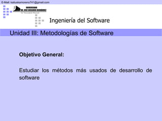 Objetivo General: Estudiar los métodos más usados de desarrollo de software   Unidad III:  Metodologías de Software 