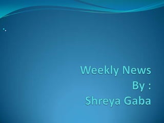 Weekly NewsBy :ShreyaGaba ,[object Object],[object Object]