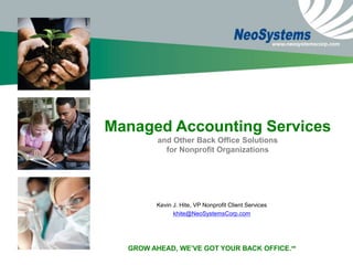 Managed Accounting Services and Other Back Office Solutionsfor Nonprofit Organizations Kevin J. Hite, VP Nonprofit Client Services khite@NeoSystemsCorp.com GROW AHEAD, WE’VE GOT YOUR BACK OFFICE.SM 