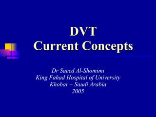 DVT Current Concepts Dr Saeed Al-Shomimi King Fahad Hospital of University Khobar – Saudi Arabia 2005 