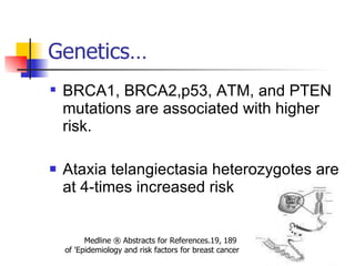 Genetics… <ul><li>BRCA1, BRCA2,p53, ATM, and PTEN   mutations are associated with higher risk. </li></ul><ul><li>Ataxia te...