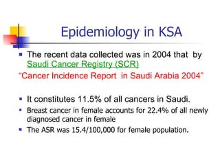 Epidemiology in KSA <ul><li>The recent data collected was in 2004 that  by  Saudi Cancer Registry (SCR) </li></ul><ul><li>...