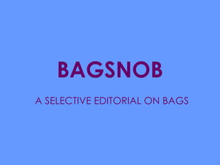 BAGSNOB A SELECTIVE EDITORIAL ON BAGS 