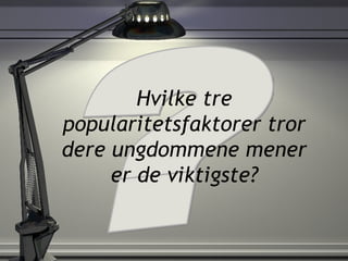 Hvilke tre popularitetsfaktorer tror dere ungdommene mener er de viktigste? ? 