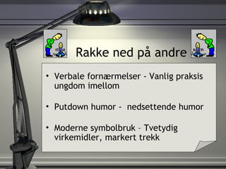   Rakke ned på andre Verbale fornærmelser - Vanlig praksis ungdom imellom Putdown humor -  nedsettende humor Moderne symbolbruk – Tvetydig virkemidler, markert trekk 
