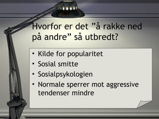 Hvorfor er det ”å rakke ned på andre” så utbredt? Kilde for popularitet Sosial smitte Sosialpsykologien Normale sperrer mot aggressive tendenser mindre 