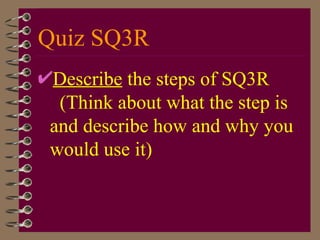 Quiz SQ3R Describe  the steps of SQ3R  (Think about what the step is and describe how and why you would use it) 
