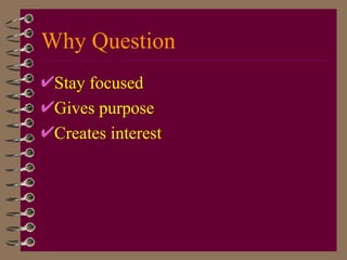 Why Question Stay focused Gives purpose Creates interest 
