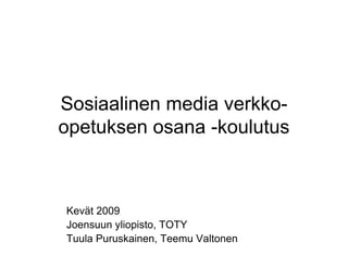 Sosiaalinen media verkko-
opetuksen osana -koulutus



Kevät 2009
Joensuun yliopisto, TOTY
Tuula Puruskainen, Teemu Valtonen
 