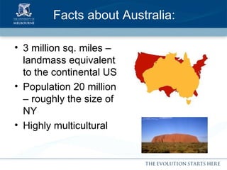 Facts about Australia: 3 million sq. miles – landmass equivalent to the continental US Population 20 million – roughly the size of NY Highly multicultural 