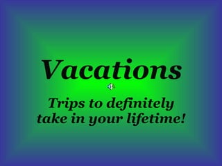 Vacations Trips to definitely take in your lifetime! 