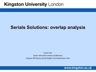Serials Solutions: overlap analysis




                               Louise Cole
                 Senior Information Advisor (Collections)
       Kingston Hill-Penrhyn Road-Knights Park-Roehampton Vale
 