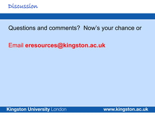 Discussion


Questions and comments? Now’s your chance or

Email eresources@kingston.ac.uk
 