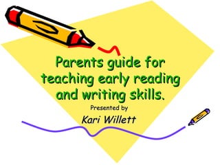 Parents guide for teaching early reading and writing skills. Presented by Kari Willett   