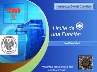Limite de  una Función MATEMATICA 2 Instructor: Otoniel Cuchillas “ Veremos brevemente que son los límites” 