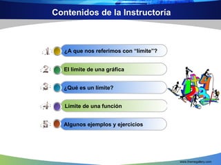 Contenidos de la Instructoría www.themegallery.com Algunos ejemplos y ejercicios Límite de una función ¿Qué es un límite? ...