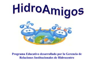 HidroAmigos Programa Educativo desarrollado por la Gerencia de Relaciones Institucionales de Hidrocentro 