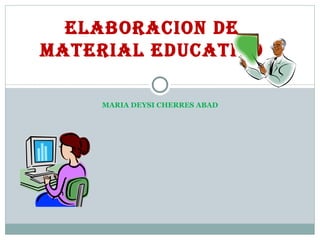 MARIA DEYSI CHERRES ABAD ELABORACION DE MATERIAL EDUCATIVO 