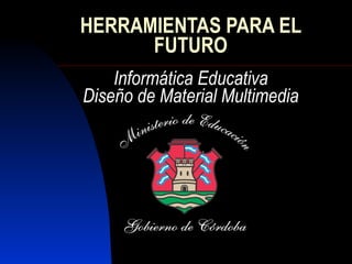 HERRAMIENTAS PARA EL FUTURO Informática Educativa Diseño de Material Multimedia 