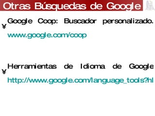 Google Coop: Buscador personalizado. www.google.com/coop Herramientas de Idioma de Google http://www.google.com/language_tools?hl=ES   Búsqueda de Documentos Académicos http://scholar.google.com/schhp?hl=es   Búsqueda en Libros http://www.google.com/books?hl=es   Otras Búsquedas de Google 