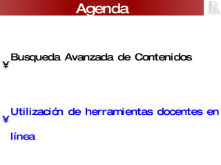 Busqueda Avanzada de Contenidos Utilización de herramientas docentes en línea Edublogs y otros recursos Web  Agenda 