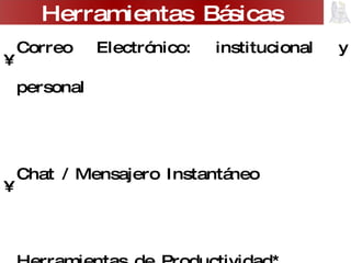 Correo Electrónico: institucional y personal Chat / Mensajero Instantáneo Herramientas de Productividad* Búsqueda de Información** Herramientas Básicas 