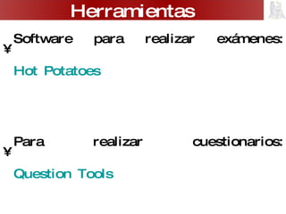 Software para realizar exámenes:  Hot Potatoes   Para realizar cuestionarios:  Question Tools Para realizar acertijos:  Puzzlemaker Calendario:  www.google.com/calendar?hl=es   Herramientas 