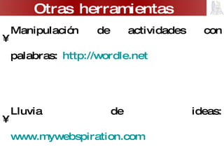 Manipulación de actividades con palabras:  http:// wordle.net Lluvia de ideas:  www.mywebspiration.com Organización de datos:  www.rememberthemilk.com ,  http://evernote.com Flashcards:   www.flashcarddb.com ,  www.flashcardexchange.com Otras herramientas 