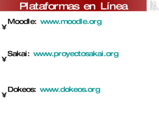 Moodle:  www.moodle.org Sakai:  www.proyectosakai.org   Dokeos:  www.dokeos.org Blackboard:  www.blackboard.com Plataformas en Línea 