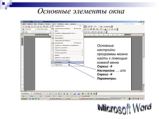 Основные элементы окна Microsoft Word Основные настройки программы можно найти с помощью команд меню  Сервис    Настройка …, или  Сервис    Параметры .  