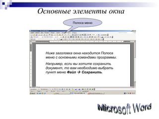 Основные элементы окна Полоса меню Microsoft Word Ниже заголовка окна находится Полоса меню с основными командами программы.  Например, если вы хотите сохранить документ, то вам необходимо выбрать пункт меню  Файл    Сохранить .  