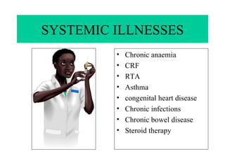 SYSTEMIC ILLNESSES Chronic anaemia CRF RTA Asthma congenital heart disease Chronic infections Chronic bowel disease Steroid therapy 