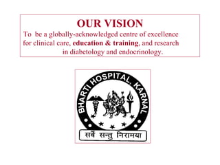 OUR VISION To  be a globally-acknowledged centre of excellence  for clinical care,  education &   training , and research  in diabetology and endocrinology. 