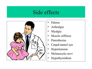 Side effects Edema Arthralgia  Myalgia  Muscle stiffness Paresthesias  Carpal tunnel syn Hypertension Melanocytic nevi Hypothyroidism  