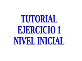 TUTORIAL  EJERCICIO 1 NIVEL INICIAL 