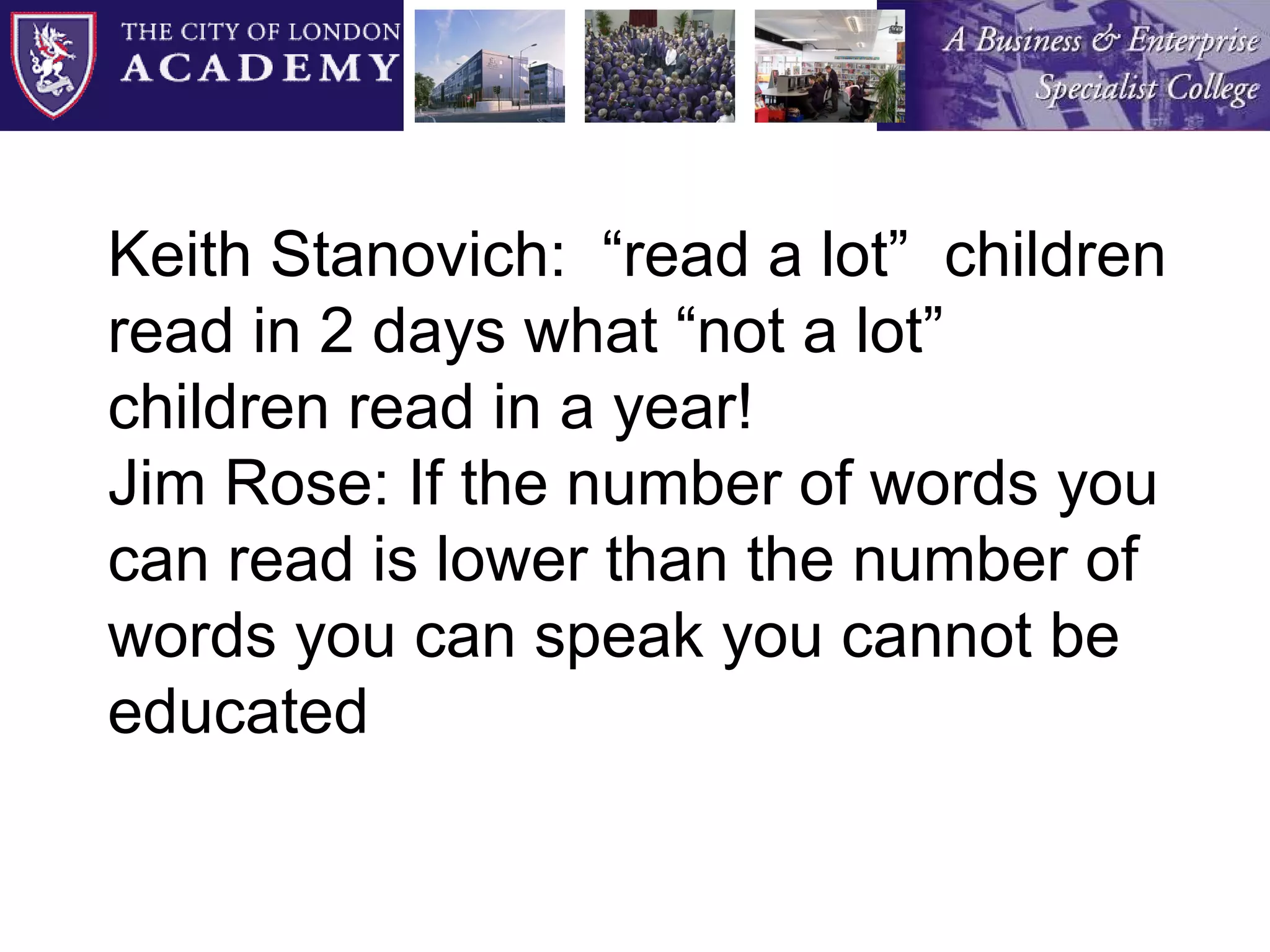 Keith Stanovich:  “read a lot”  children read in 2 days what “not a lot” children read in a year! Jim Rose: If the number of words you can read is lower than the number of words you can speak you cannot be educated 