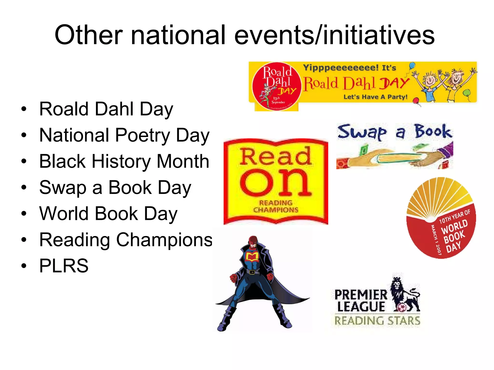 Other national events/initiatives Roald Dahl Day National Poetry Day Black History Month Swap a Book Day World Book Day Reading Champions PLRS 