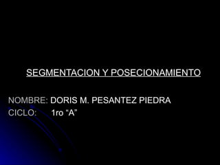 SEGMENTACION Y POSECIONAMIENTO NOMBRE:  DORIS M. PESANTEZ PIEDRA CICLO:   1ro “A”  