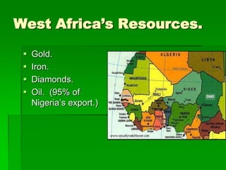 West Africa’s Resources.

    Gold.
    Iron.
    Diamonds.
    Oil. (95% of
     Nigeria’s export.)
 