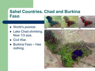Sahel Countries. Chad and Burkina
Faso

   World’s poorest.
   Lake Chad shrinking.
    Now 1/3 size.
   Civil War.
   Burkina Faso – Has
    nothing.
 