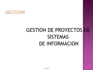 GESTION DE PROYECTOS DE
         SISTEMAS
     DE INFORMACION



      07/07/09
 