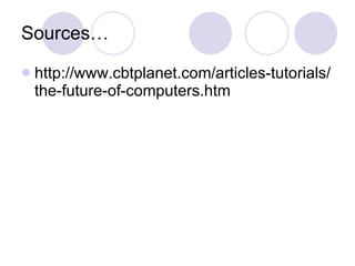Sources… http://www.cbtplanet.com/articles-tutorials/the-future-of-computers.htm 